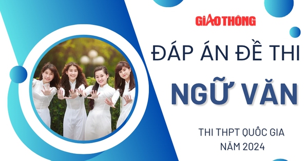 Đáp án đề thi môn Ngữ Văn tốt nghiệp THPT Quốc gia 2024